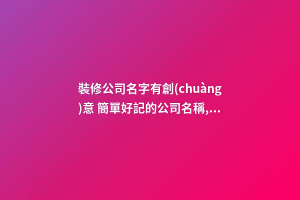 裝修公司名字有創(chuàng)意 簡單好記的公司名稱,起名之家-第1張-公司起名-玄機派